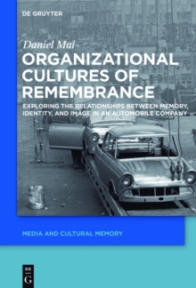 Organizational Cultures of Remembrance : Exploring the Relationships between Memory, Identity, and Image in an Automobile Company