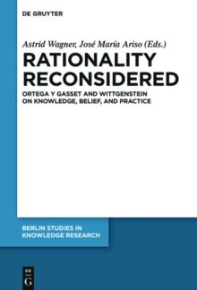 Rationality Reconsidered : Ortega y Gasset and Wittgenstein on Knowledge, Belief, and Practice