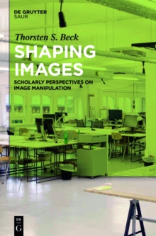 Shaping Images : Scholarly Perspectives on Image Manipulation