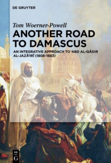 Another Road to Damascus : An Integrative Approach to 'Abd al-Qadir al-Jaza'iri (1808-1883)