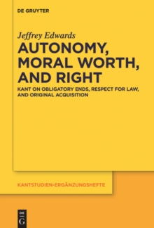 Autonomy, Moral Worth, and Right : Kant on Obligatory Ends, Respect for Law, and Original Acquisition