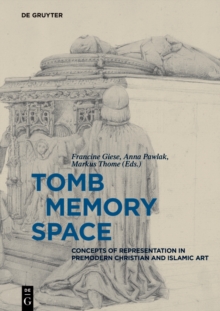 Tomb - Memory - Space : Concepts of Representation in Premodern Christian and Islamic Art