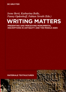 Writing Matters : Presenting and Perceiving Monumental Inscriptions in Antiquity and the Middle Ages