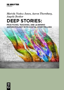 Deep Stories : Practicing, Teaching, and Learning Anthropology with Digital Storytelling