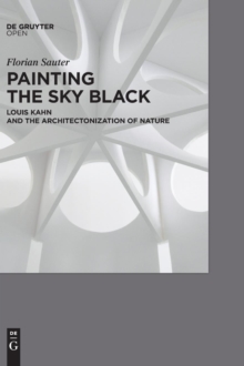 PAINTING THE SKY BLACK : Louis Kahn and the Architectonization of Nature, Hardback Book PAINTING THE SKY BLACK : Louis Kahn and the Architectonization of Nature, Hardback Book