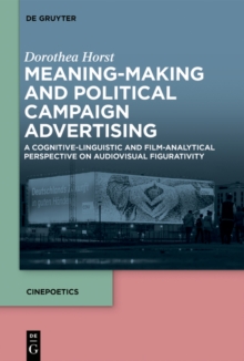 Meaning-Making and Political Campaign Advertising : A Cognitive-Linguistic and Film-Analytical Perspective on Audiovisual Figurativity