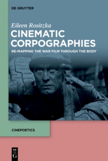 Cinematic Corpographies : Re-Mapping the War Film Through the Body