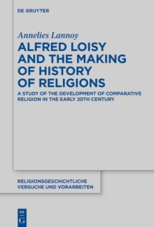 Alfred Loisy and the Making of History of Religions : A Study of the Development of Comparative Religion in the Early 20th Century