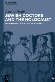 Jewish Doctors and the Holocaust : The Anatomy of Survival in Auschwitz