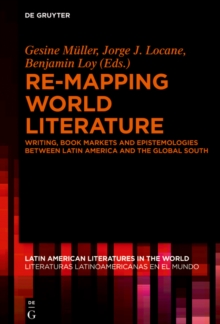 Re-mapping World Literature : Writing, Book Markets and Epistemologies between Latin America and the Global South / Escrituras, mercados y epistemologias entre America Latina y el Sur Global