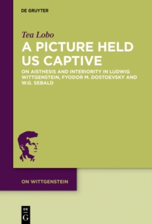 A Picture Held Us Captive : On Aisthesis and Interiority in Ludwig Wittgenstein, Fyodor M. Dostoevsky and W.G. Sebald