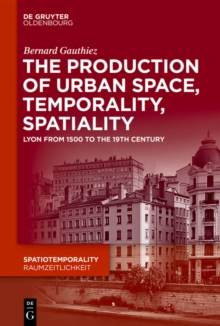 The production of Urban Space, Temporality, and Spatiality : Lyons, 1500-1900