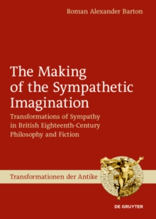 The Making of the Sympathetic Imagination : Transformations of Sympathy in British Eighteenth-Century Philosophy and Fiction