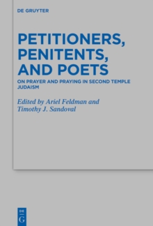 Petitioners, Penitents, and Poets : On Prayer and Praying in Second Temple Judaism