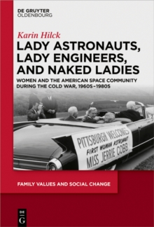 Lady Astronauts, Lady Engineers, and Naked Ladies : Women and the American Space Community during the Cold War, 1960s-1980s