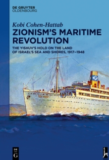 Zionism's Maritime Revolution : The Yishuv's Hold on the Land of Israel's Sea and Shores, 1917-1948