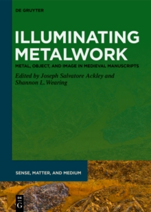 Illuminating Metalwork : Metal, Object, and Image in Medieval Manuscripts