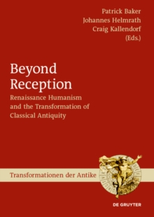 Beyond Reception : Renaissance Humanism and the Transformation of Classical Antiquity