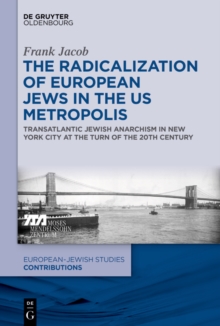 The Radicalization of European Jews in the US Metropolis : Transatlantic Jewish Anarchism in New York City at the Turn of the 20th Century