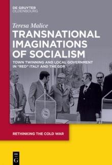 Transnational Imaginations of Socialism : Town Twinning and Local Government in "Red" Italy and the GDR