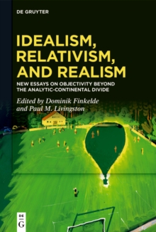 Idealism, Relativism and Realism : New Essays on Objectivity Beyond the Analytic-Continental Divide