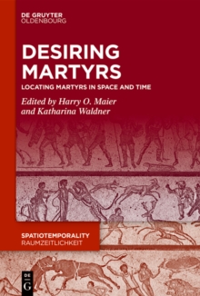 Desiring Martyrs : Locating Martyrs in Space and Time