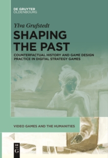 Shaping the Past : Counterfactual History and Game Design Practice in Digital Strategy Games