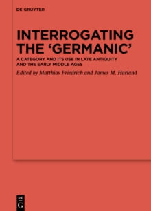 Interrogating the 'Germanic' : A Category and its Use in Late Antiquity and the Early Middle Ages