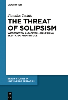 The Threat of Solipsism : Wittgenstein and Cavell on Meaning, Skepticism, and Finitude