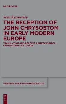 The Reception of John Chrysostom in Early Modern Europe : Translating and Reading a Greek Church Father from 1417 to 1624