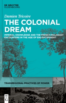 The Colonial Dream : Imperial Knowledge and the French-Malagasy Encounters in the Age of Enlightenment