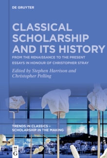 Classical Scholarship and Its History : From the Renaissance to the Present. Essays in Honour of Christopher Stray