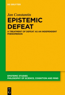 Epistemic Defeat : A Treatment of Defeat as an Independent Phenomenon