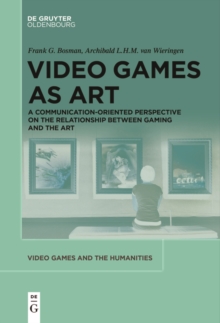 Video Games as Art : A Communication-Oriented Perspective on the Relationship between Gaming and the Art