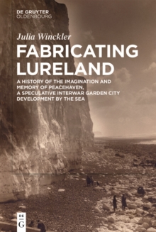 Fabricating Lureland : A History of the Imagination and Memory of Peacehaven, a Speculative Interwar Garden City Development by the Sea