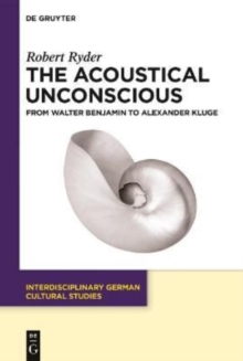 The Acoustical Unconscious : From Walter Benjamin to Alexander Kluge