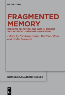 Fragmented Memory : Omission, Selection, and Loss in Ancient and Medieval Literature and History