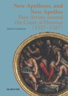 New Apelleses and New Apollos : Poet-Artists around the Court of Florence (1537-1587)