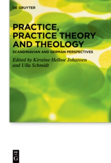 Practice, Practice Theory and Theology : Scandinavian and German Perspectives