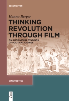 Thinking Revolution Through Film : On Audiovisual Stagings of Political Change