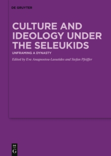 Culture and Ideology under the Seleukids : Unframing a Dynasty