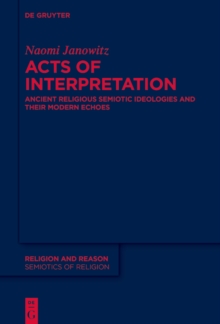 Acts of Interpretation : Ancient Religious Semiotic Ideologies and Their Modern Echoes