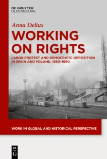 Working on Rights : Labor Protest and Democratic Opposition in Spain and Poland, 1960-1990