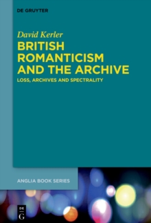 British Romanticism and the Archive : Loss, Archives and Spectrality