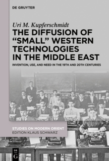 The Diffusion of "Small" Western Technologies in the Middle East : Invention, Use and Need in the 19th and 20th Centuries