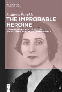 The Improbable Heroine : Lela Karayanni and the British Secret Services in World War II Greece