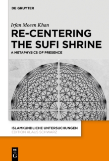 Re-centering the Sufi Shrine : A Metaphysics of Presence