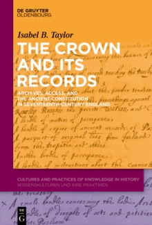 The Crown and Its Records : Archives, Access, and the Ancient Constitution in Seventeenth-Century England