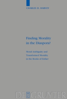 Finding Morality in the Diaspora? : Moral Ambiguity and Transformed Morality in the Books of Esther