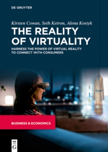 The Reality of Virtuality : Harness the Power of Virtual Reality to Connect with Consumers